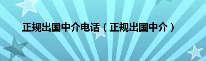 正规出国中介电话（正规出国中介）