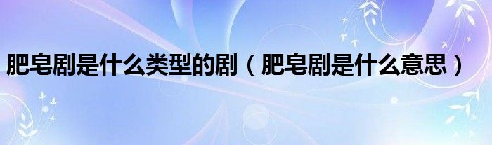 肥皂剧是什么类型的剧（肥皂剧是什么意思）