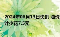 2024年06月13日快讯 油价或将年内第四次下调加满一箱预计少花7.5元