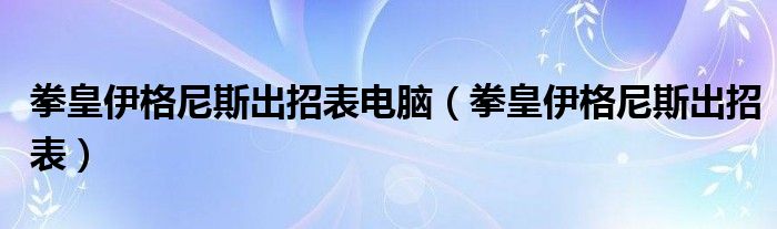 拳皇伊格尼斯出招表电脑（拳皇伊格尼斯出招表）