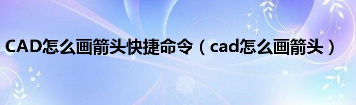 CAD怎么画箭头快捷命令（cad怎么画箭头）