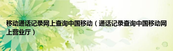 移动通话记录网上查询中国移动（通话记录查询中国移动网上营业厅）