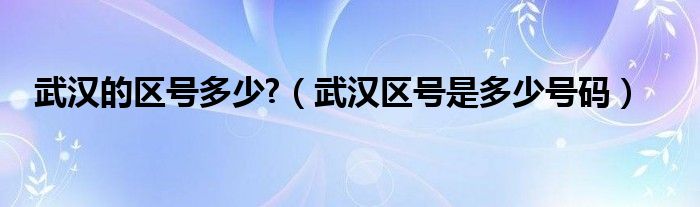 武汉的区号多少?（武汉区号是多少号码）