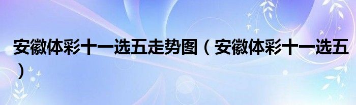 安徽体彩十一选五走势图（安徽体彩十一选五）