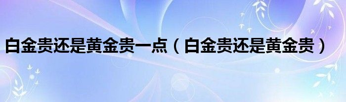 白金贵还是黄金贵一点（白金贵还是黄金贵）