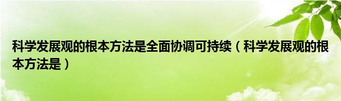 科学发展观的根本方法是全面协调可持续（科学发展观的根本方法是）