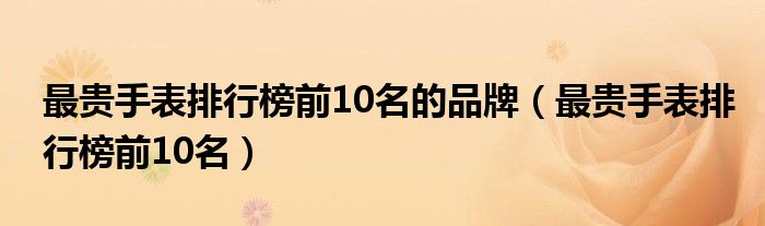 最贵手表排行榜前10名的品牌（最贵手表排行榜前10名）