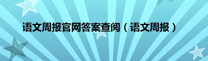 语文周报官网答案查阅（语文周报）