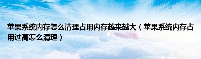 苹果系统内存怎么清理占用内存越来越大（苹果系统内存占用过高怎么清理）