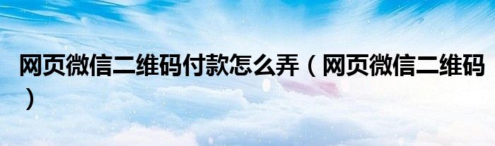 网页微信二维码付款怎么弄（网页微信二维码）