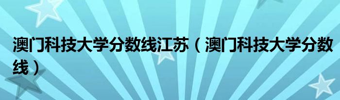 澳门科技大学分数线江苏（澳门科技大学分数线）