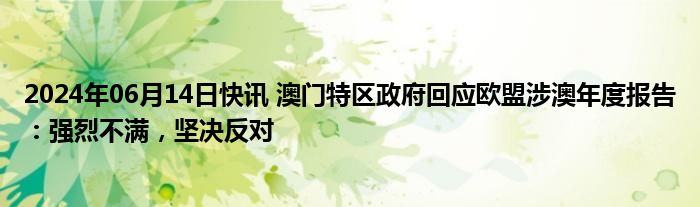 2024年06月14日快讯 澳门特区政府回应欧盟涉澳年度报告：强烈不满，坚决反对