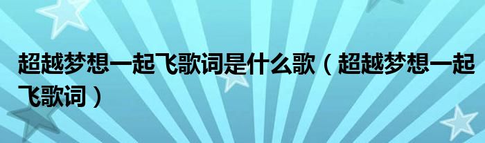 超越梦想一起飞歌词是什么歌（超越梦想一起飞歌词）