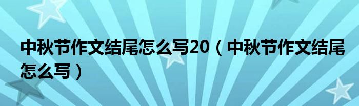 中秋节作文结尾怎么写20（中秋节作文结尾怎么写）