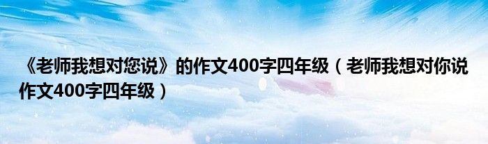 《老师我想对您说》的作文400字四年级（老师我想对你说作文400字四年级）