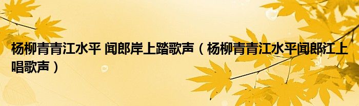 杨柳青青江水平 闻郎岸上踏歌声（杨柳青青江水平闻郎江上唱歌声）