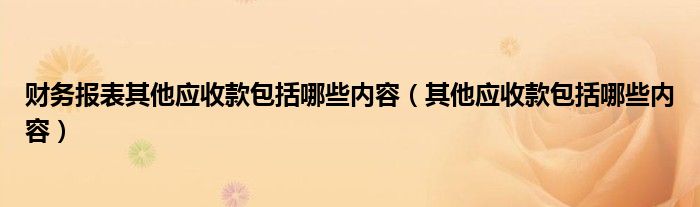 财务报表其他应收款包括哪些内容（其他应收款包括哪些内容）