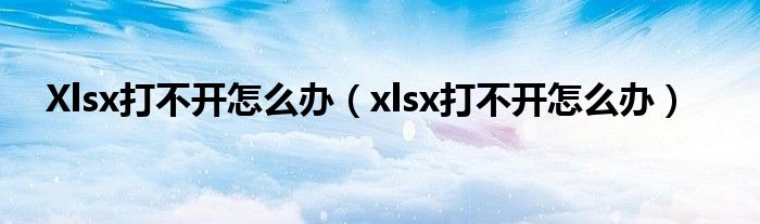 Xlsx打不开怎么办（xlsx打不开怎么办）