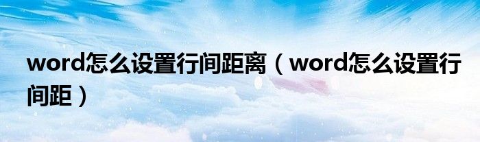 word怎么设置行间距离（word怎么设置行间距）