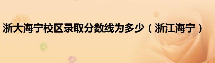 浙大海宁校区录取分数线为多少（浙江海宁）