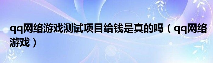 qq网络游戏测试项目给钱是真的吗（qq网络游戏）