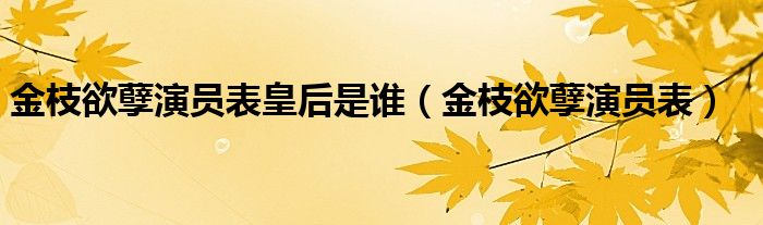 金枝欲孽演员表皇后是谁（金枝欲孽演员表）