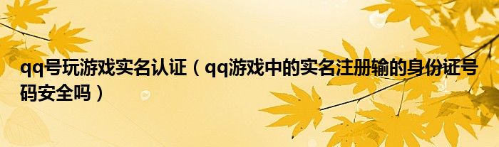 qq号玩游戏实名认证（qq游戏中的实名注册输的身份证号码安全吗）