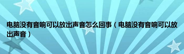 电脑没有音响可以放出声音怎么回事（电脑没有音响可以放出声音）