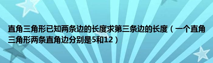 直角三角形已知两条边的长度求第三条边的长度（一个直角三角形两条直角边分别是5和12）