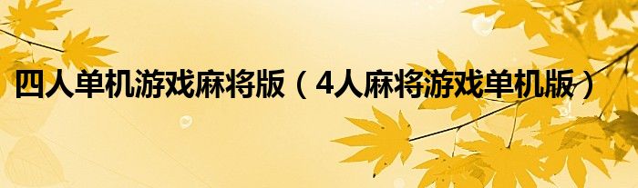 四人单机游戏麻将版（4人麻将游戏单机版）