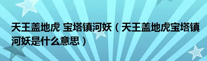 天王盖地虎 宝塔镇河妖（天王盖地虎宝塔镇河妖是什么意思）