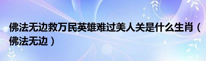 佛法无边救万民英雄难过美人关是什么生肖（佛法无边）