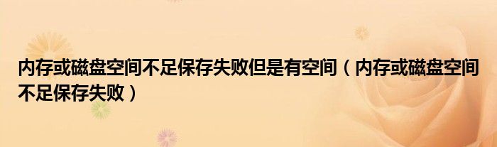 内存或磁盘空间不足保存失败但是有空间（内存或磁盘空间不足保存失败）