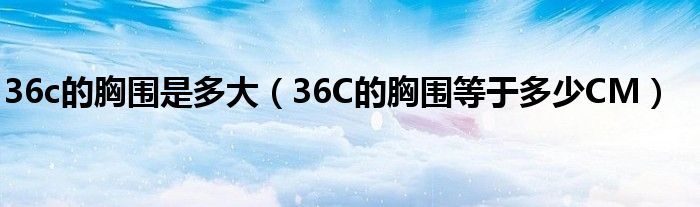 36c的胸围是多大（36C的胸围等于多少CM）