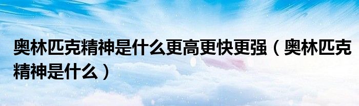 奥林匹克精神是什么更高更快更强（奥林匹克精神是什么）