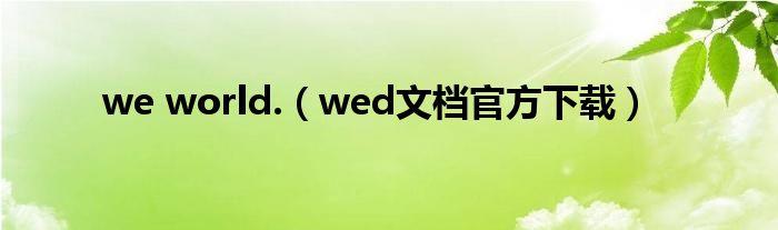 we world.（wed文档官方下载）