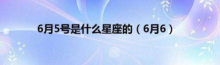 6月5号是什么星座的（6月6）