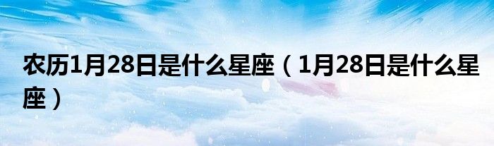 农历1月28日是什么星座（1月28日是什么星座）