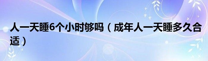 人一天睡6个小时够吗（成年人一天睡多久合适）