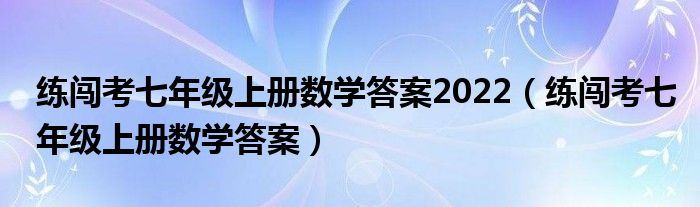 练闯考七年级上册数学答案2022（练闯考七年级上册数学答案）