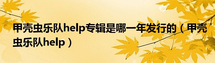 甲壳虫乐队help专辑是哪一年发行的（甲壳虫乐队help）