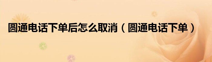 圆通电话下单后怎么取消（圆通电话下单）