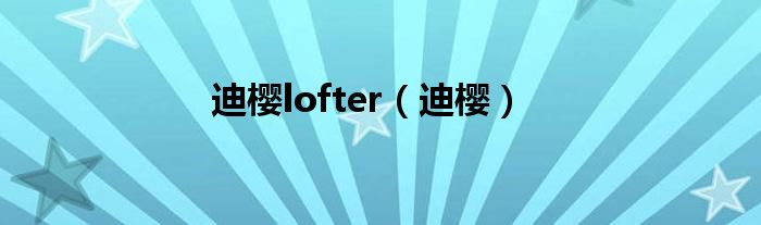 迪樱lofter（迪樱）