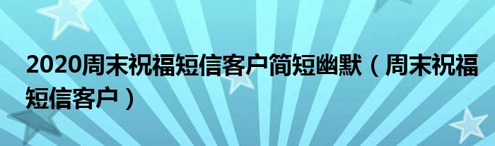 2020周末祝福短信客户简短幽默（周末祝福短信客户）