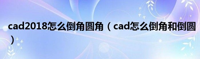 cad2018怎么倒角圆角（cad怎么倒角和倒圆）