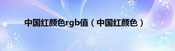 中国红颜色rgb值（中国红颜色）