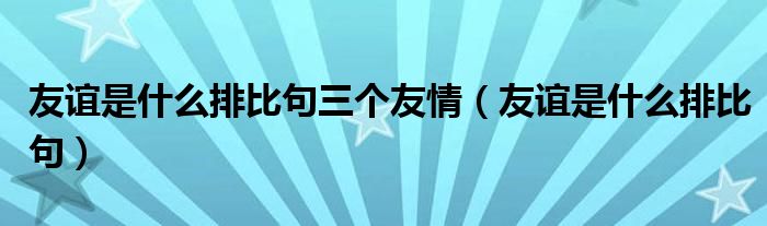 友谊是什么排比句三个友情（友谊是什么排比句）