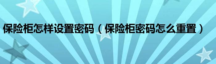 保险柜怎样设置密码（保险柜密码怎么重置）