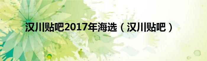 汉川贴吧2017年海选（汉川贴吧）