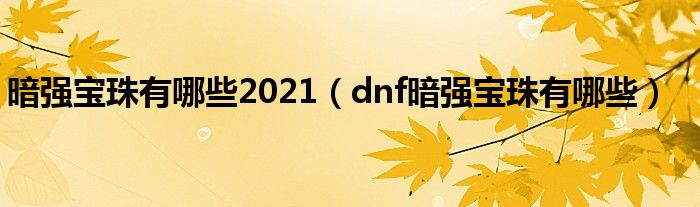 暗强宝珠有哪些2021（dnf暗强宝珠有哪些）